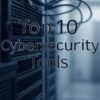 Top 10 Cybersecurity Tools